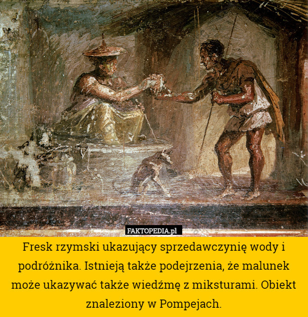 Fresk rzymski ukazujący sprzedawczynię wody i podróżnika. Istnieją także podejrzenia, że malunek może ukazywać także wiedźmę z miksturami. Obiekt znaleziony w Pompejach. 