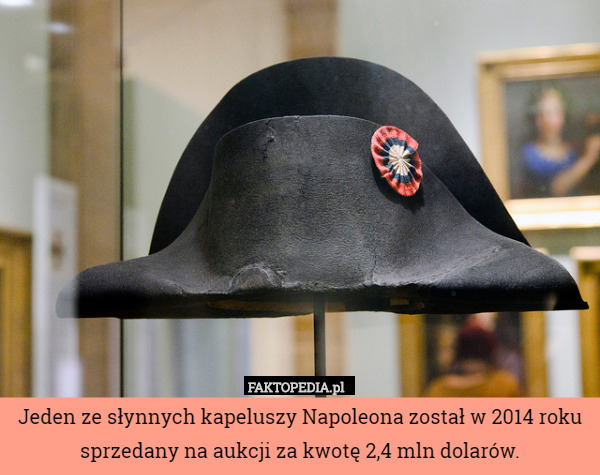 Jeden ze słynnych kapeluszy Napoleona został w 2014 roku sprzedany na aukcji za kwotę 2,4 mln dolarów. 