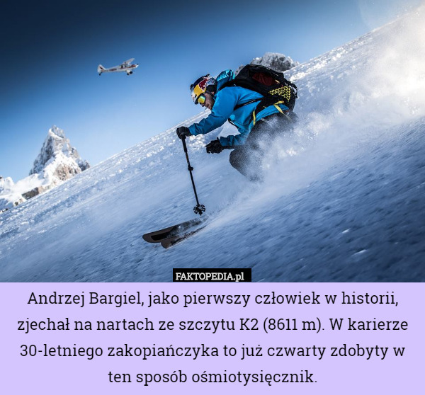 Andrzej Bargiel, jako pierwszy człowiek w historii, zjechał na nartach ze szczytu K2 (8611 m). W karierze 30-letniego zakopiańczyka to już czwarty zdobyty w ten sposób ośmiotysięcznik. 