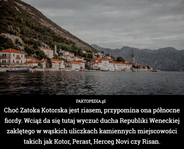 Choć Zatoka Kotorska jest riasem, przypomina ona północne fiordy. Wciąż da się tutaj wyczuć ducha Republiki Weneckiej zaklętego w wąskich uliczkach kamiennych miejscowości takich jak Kotor, Perast, Herceg Novi czy Risan. 