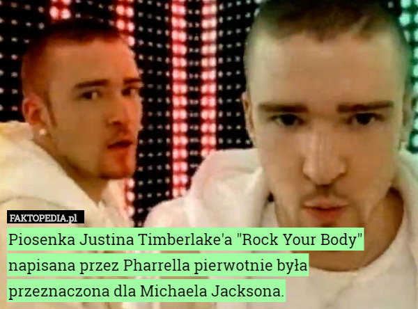 Piosenka Justina Timberlake'a "Rock Your Body" napisana przez Pharrella pierwotnie była przeznaczona dla Michaela Jacksona. 
