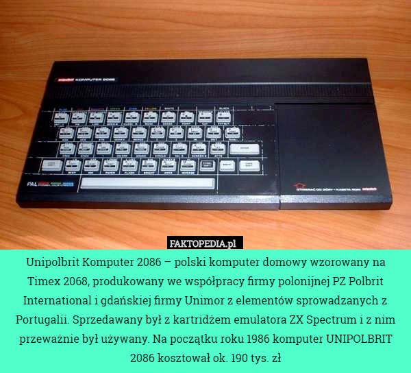 Unipolbrit Komputer 2086 – polski komputer domowy wzorowany na Timex 2068, produkowany we współpracy firmy polonijnej PZ Polbrit International i gdańskiej firmy Unimor z elementów sprowadzanych z Portugalii. Sprzedawany był z kartridżem emulatora ZX Spectrum i z nim przeważnie był używany. Na początku roku 1986 komputer UNIPOLBRIT 2086 kosztował ok. 190 tys. zł 