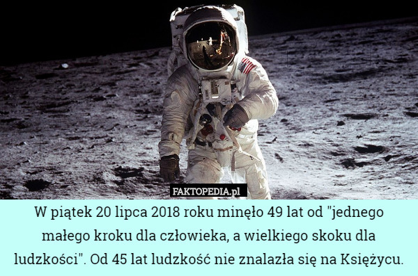 W piątek 20 lipca 2018 roku minęło 49 lat od "jednego małego kroku dla człowieka, a wielkiego skoku dla ludzkości". Od 45 lat ludzkość nie znalazła się na Księżycu. 