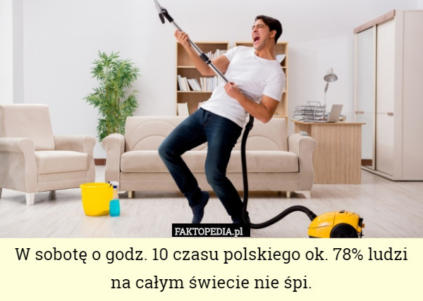 W sobotę o godz. 10 czasu polskiego ok. 78% ludzi na całym świecie nie śpi. 
