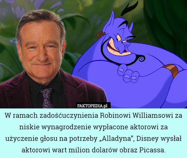 W ramach zadośćuczynienia Robinowi Williamsowi za niskie wynagrodzenie wypłacone aktorowi za użyczenie głosu na potrzeby „Alladyna”, Disney wysłał aktorowi wart milion dolarów obraz Picassa. 