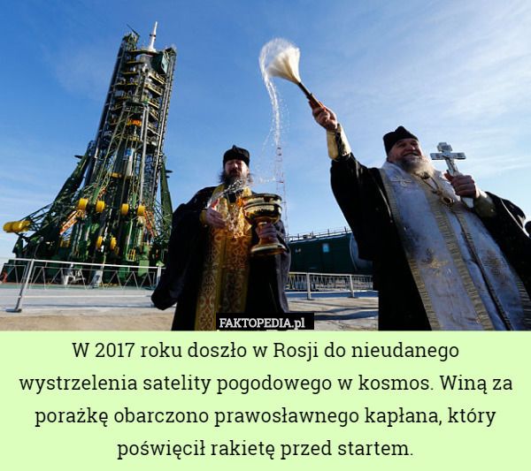 W 2017 roku doszło w Rosji do nieudanego wystrzelenia satelity pogodowego w kosmos. Winą za porażkę obarczono prawosławnego kapłana, który poświęcił rakietę przed startem. 