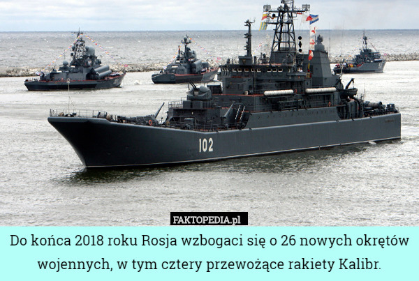 Do końca 2018 roku Rosja wzbogaci się o 26 nowych okrętów wojennych, w tym cztery przewożące rakiety Kalibr. 