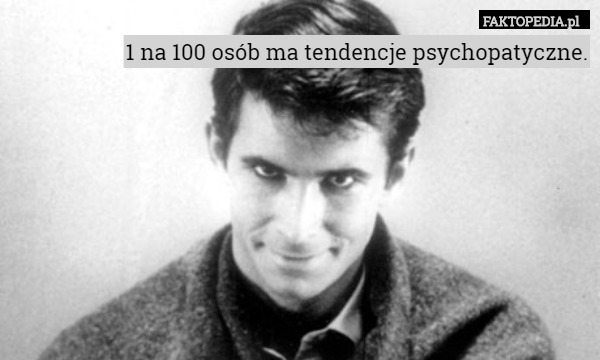 1 na 100 osób ma tendencje psychopatyczne. 