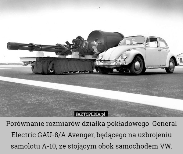 Porównanie rozmiarów działka pokładowego  General Electric GAU-8/A Avenger, będącego na uzbrojeniu samolotu A-10, ze stojącym obok samochodem VW. 