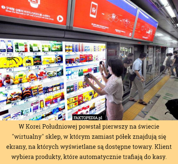 W Korei Południowej powstał pierwszy na świecie "wirtualny" sklep, w którym zamiast półek znajdują się ekrany, na których wyświetlane są dostępne towary. Klient wybiera produkty, które automatycznie trafiają do kasy. 