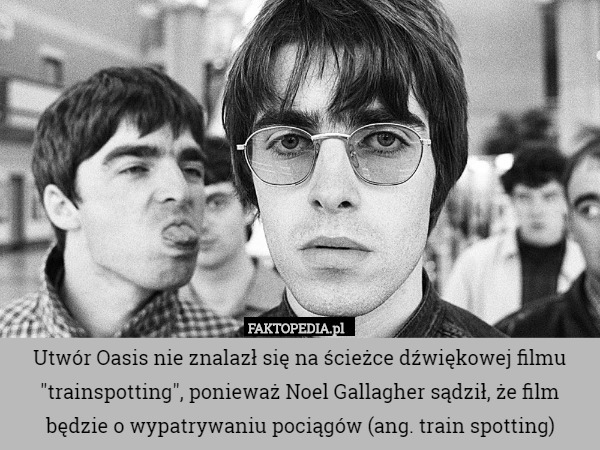 Utwór Oasis nie znalazł się na ścieżce dźwiękowej filmu "trainspotting", ponieważ Noel Gallagher sądził, że film będzie o wypatrywaniu pociągów (ang. train spotting) 