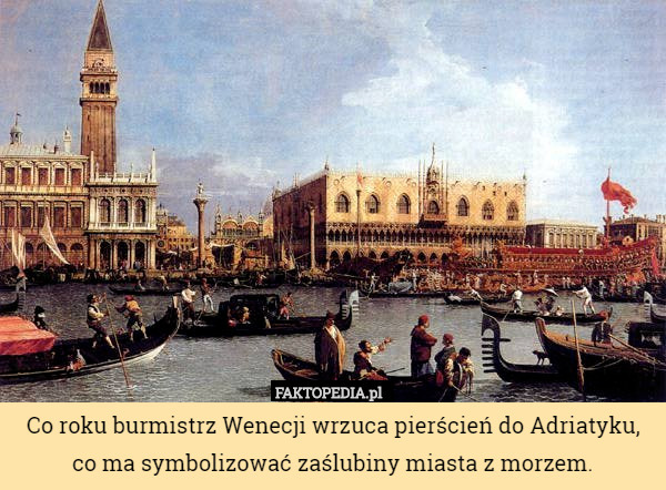 Co roku burmistrz Wenecji wrzuca pierścień do Adriatyku, co ma symbolizować zaślubiny miasta z morzem. 