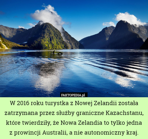 W 2016 roku turystka z Nowej Zelandii została zatrzymana przez służby graniczne Kazachstanu, które twierdziły, że Nowa Zelandia to tylko jedna
z prowincji Australii, a nie autonomiczny kraj. 