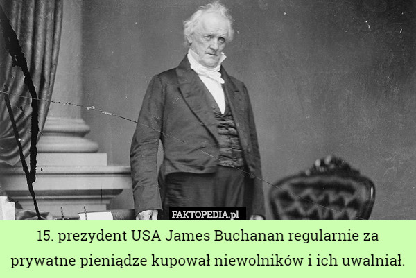 15. prezydent USA James Buchanan regularnie za prywatne pieniądze kupował niewolników i ich uwalniał. 