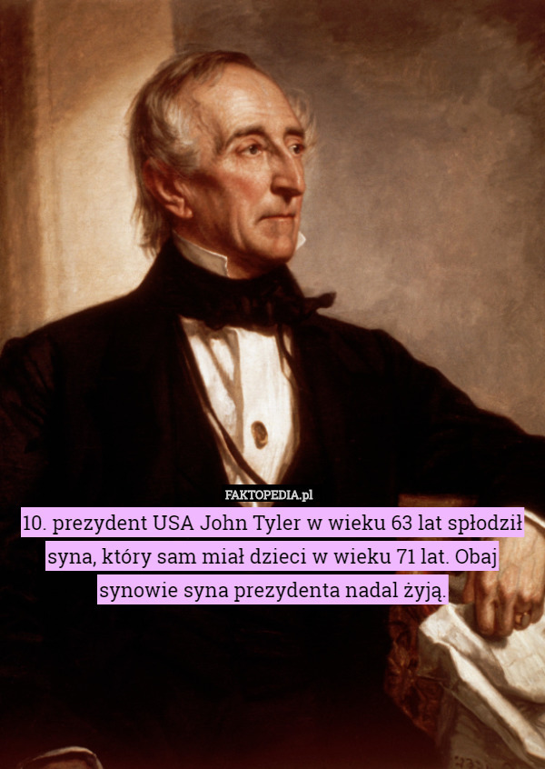 10. prezydent USA John Tyler w wieku 63 lat spłodził syna, który sam miał dzieci w wieku 71 lat. Obaj synowie syna prezydenta nadal żyją. 