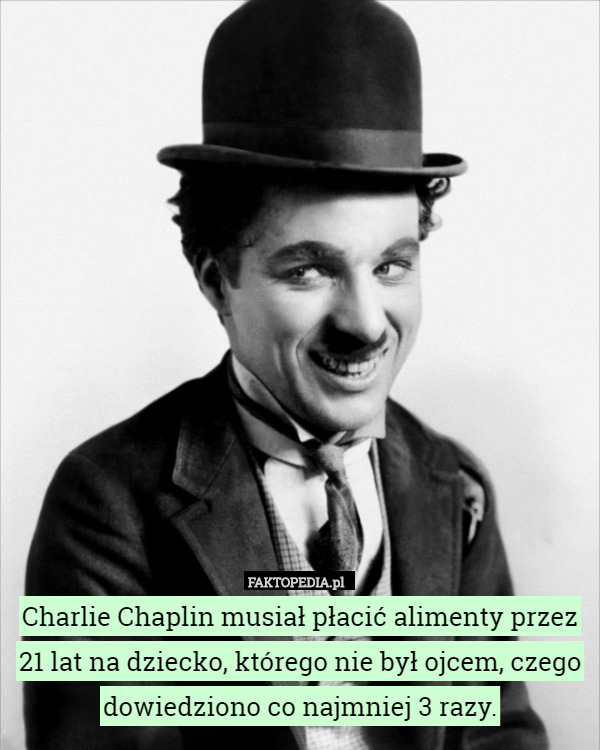 Charlie Chaplin musiał płacić alimenty przez 21 lat na dziecko, którego nie był ojcem, czego dowiedziono co najmniej 3 razy. 
