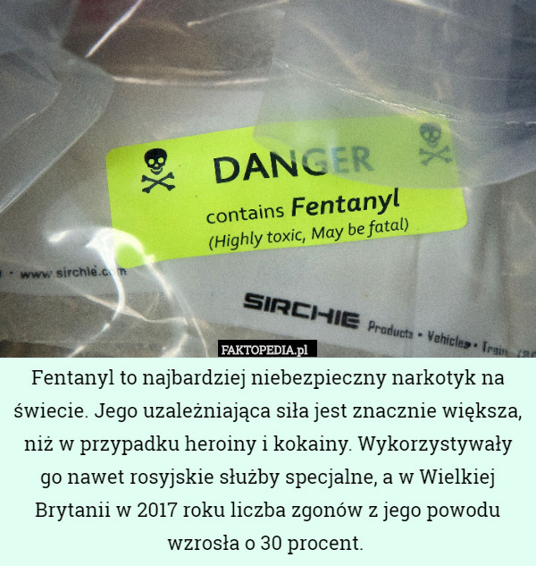 Fentanyl to najbardziej niebezpieczny narkotyk na świecie. Jego uzależniająca siła jest znacznie większa, niż w przypadku heroiny i kokainy. Wykorzystywały go nawet rosyjskie służby specjalne, a w Wielkiej Brytanii w 2017 roku liczba zgonów z jego powodu wzrosła o 30 procent. 