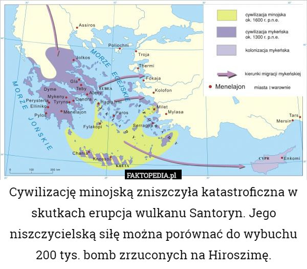 Cywilizację minojską zniszczyła katastroficzna w skutkach erupcja wulkanu Santoryn. Jego niszczycielską siłę można porównać do wybuchu 200 tys. bomb zrzuconych na Hiroszimę. 