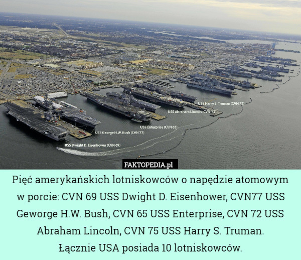 Pięć amerykańskich lotniskowców o napędzie atomowym
 w porcie: CVN 69 USS Dwight D. Eisenhower, CVN77 USS Geworge H.W. Bush, CVN 65 USS Enterprise, CVN 72 USS Abraham Lincoln, CVN 75 USS Harry S. Truman.
Łącznie USA posiada 10 lotniskowców. 
