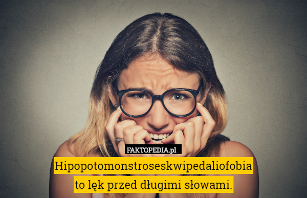 Hipopotomonstroseskwipedaliofobia
to lęk przed długimi słowami. 