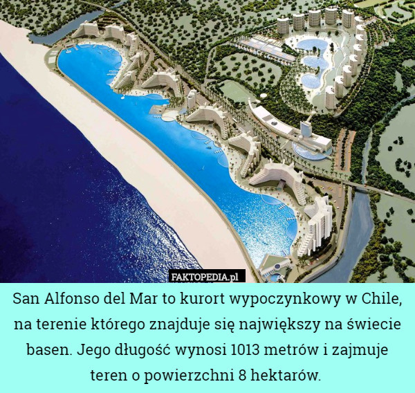 San Alfonso del Mar to kurort wypoczynkowy w Chile, na terenie którego znajduje się największy na świecie basen. Jego długość wynosi 1013 metrów i zajmuje teren o powierzchni 8 hektarów. 