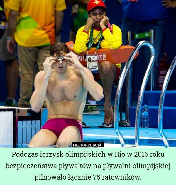 Podczas igrzysk olimpijskich w Rio w 2016 roku bezpieczeństwa pływaków na pływalni olimpijskiej pilnowało łącznie 75 ratowników. 