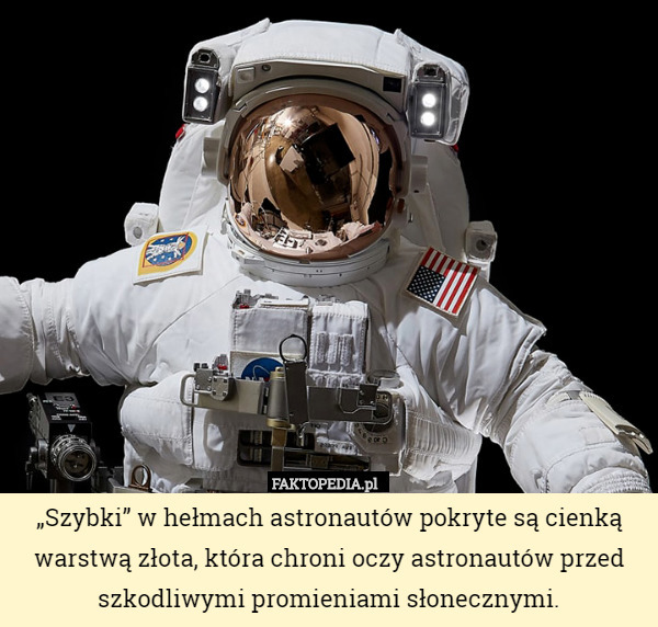 „Szybki” w hełmach astronautów pokryte są cienką warstwą złota, która chroni oczy astronautów przed szkodliwymi promieniami słonecznymi. 