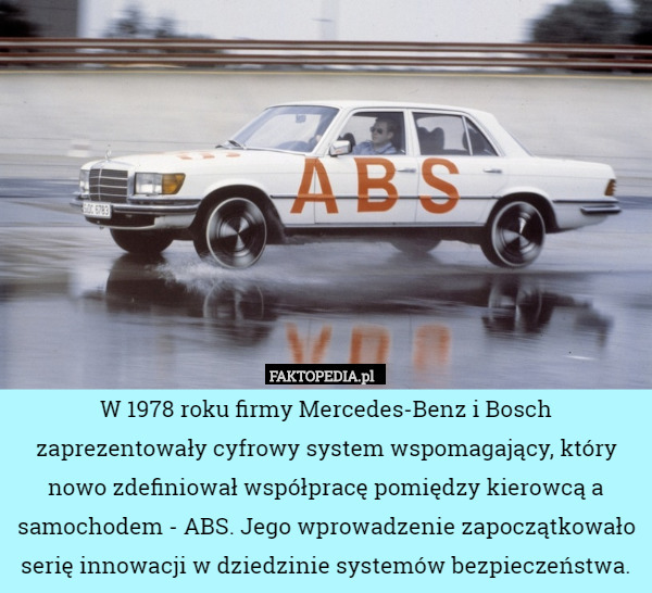 W 1978 roku firmy Mercedes-Benz i Bosch zaprezentowały cyfrowy system wspomagający, który nowo zdefiniował współpracę pomiędzy kierowcą a samochodem - ABS. Jego wprowadzenie zapoczątkowało serię innowacji w dziedzinie systemów bezpieczeństwa. 