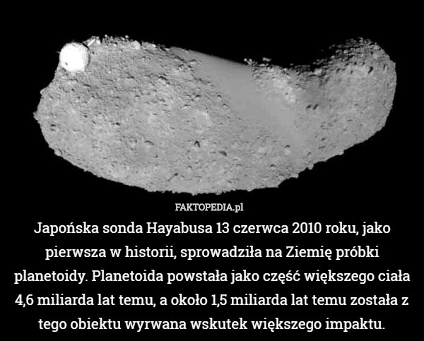 Japońska sonda Hayabusa 13 czerwca 2010 roku, jako pierwsza w historii, sprowadziła na Ziemię próbki planetoidy. Planetoida powstała jako część większego ciała 4,6 miliarda lat temu, a około 1,5 miliarda lat temu została z tego obiektu wyrwana wskutek większego impaktu. 