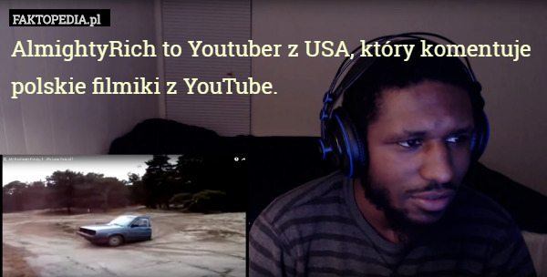 AlmightyRich to Youtuber z USA, który komentuje polskie filmiki z YouTube. 