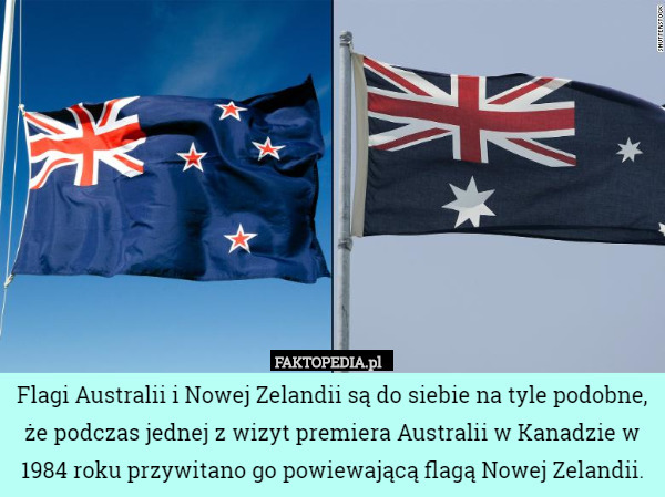 Flagi Australii i Nowej Zelandii są do siebie na tyle podobne, że podczas jednej z wizyt premiera Australii w Kanadzie w 1984 roku przywitano go powiewającą flagą Nowej Zelandii. 