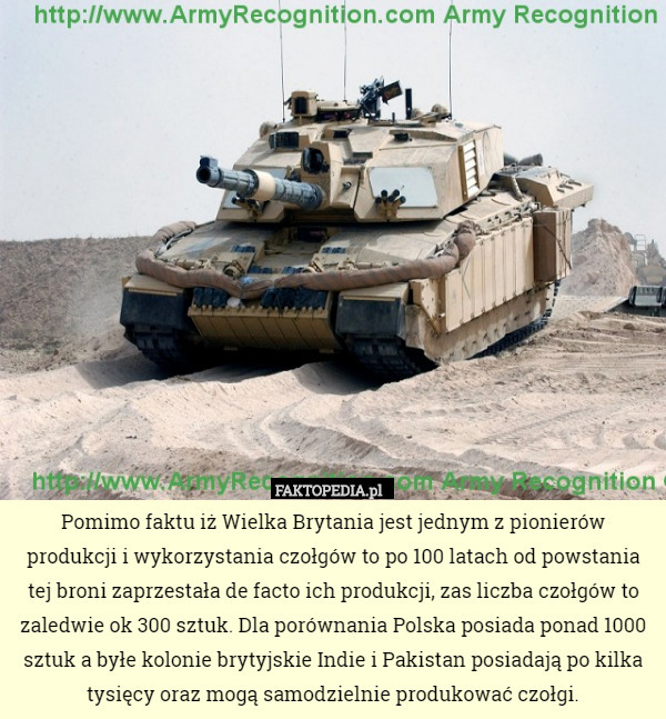 Pomimo faktu iż Wielka Brytania jest jednym z pionierów produkcji i wykorzystania czołgów to po 100 latach od powstania tej broni zaprzestała de facto ich produkcji, zas liczba czołgów to zaledwie ok 300 sztuk. Dla porównania Polska posiada ponad 1000 sztuk a byłe kolonie brytyjskie Indie i Pakistan posiadają po kilka tysięcy oraz mogą samodzielnie produkować czołgi. 