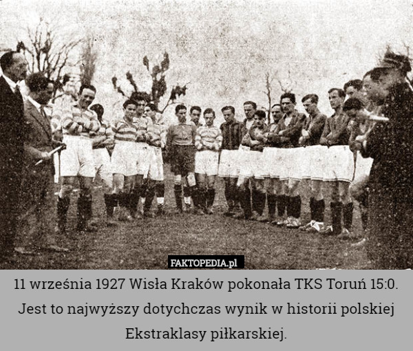 11 września 1927 Wisła Kraków pokonała TKS Toruń 15:0.
Jest to najwyższy dotychczas wynik w historii polskiej Ekstraklasy piłkarskiej. 