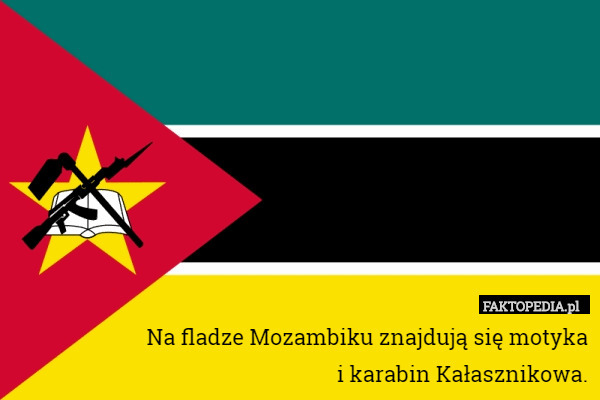 Na fladze Mozambiku znajdują się motyka
 i karabin Kałasznikowa. 