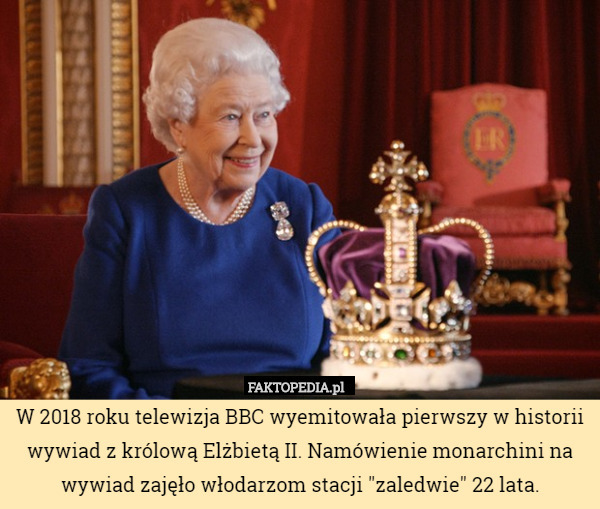 W 2018 roku telewizja BBC wyemitowała pierwszy w historii wywiad z królową Elżbietą II. Namówienie monarchini na wywiad zajęło włodarzom stacji "zaledwie" 22 lata. 