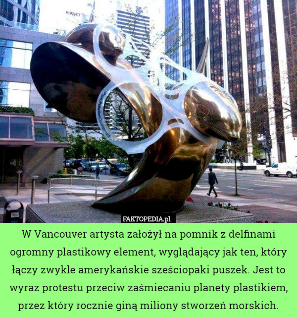 W Vancouver artysta założył na pomnik z delfinami ogromny plastikowy element, wyglądający jak ten, który łączy zwykle amerykańskie sześciopaki puszek. Jest to wyraz protestu przeciw zaśmiecaniu planety plastikiem, przez który rocznie giną miliony stworzeń morskich. 