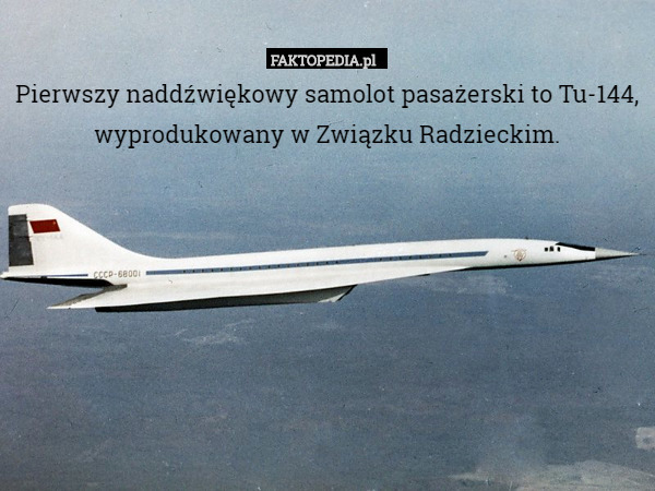 Pierwszy naddźwiękowy samolot pasażerski to Tu-144, wyprodukowany w Związku Radzieckim. 