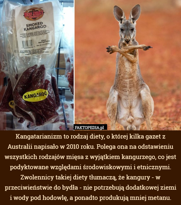 Kangatarianizm to rodzaj diety, o której kilka gazet z Australii napisało w 2010 roku. Polega ona na odstawieniu wszystkich rodzajów mięsa z wyjątkiem kangurzego, co jest podyktowane względami środowiskowymi i etnicznymi. Zwolennicy takiej diety tłumaczą, że kangury - w przeciwieństwie do bydła - nie potrzebują dodatkowej ziemi i wody pod hodowlę, a ponadto produkują mniej metanu. 