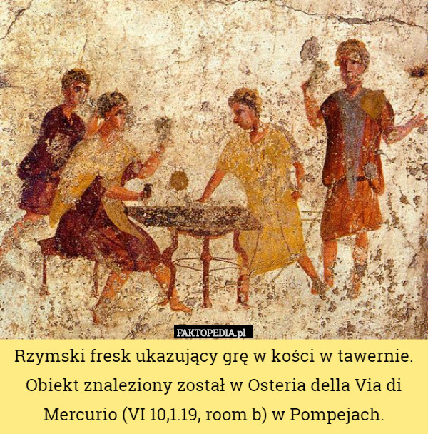 Rzymski fresk ukazujący grę w kości w tawernie. Obiekt znaleziony został w Osteria della Via di Mercurio (VI 10,1.19, room b) w Pompejach. 