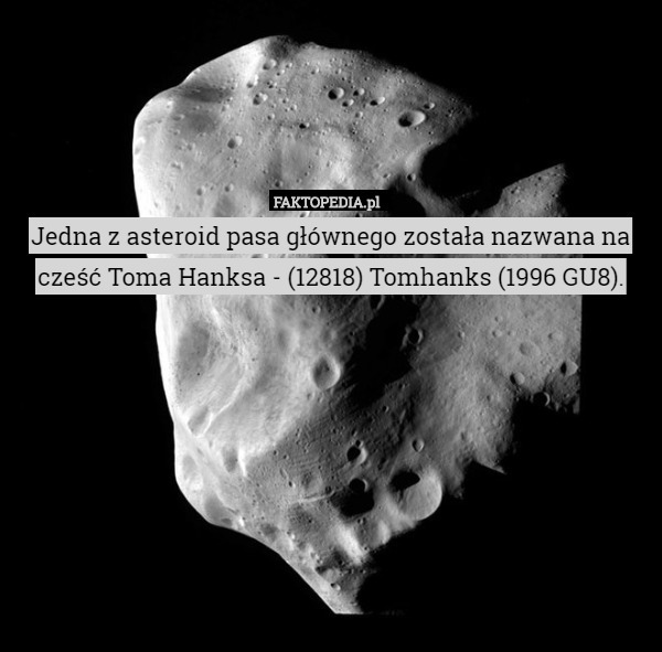Jedna z asteroid pasa głównego została nazwana na cześć Toma Hanksa - (12818) Tomhanks (1996 GU8). 