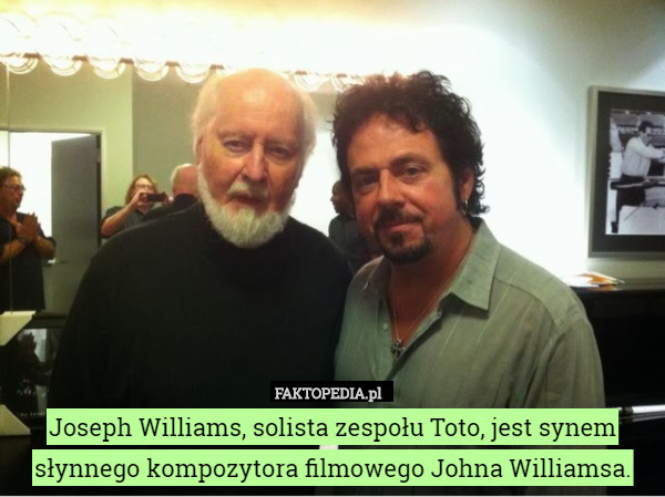 Joseph Williams, solista zespołu Toto, jest synem słynnego kompozytora filmowego Johna Williamsa. 