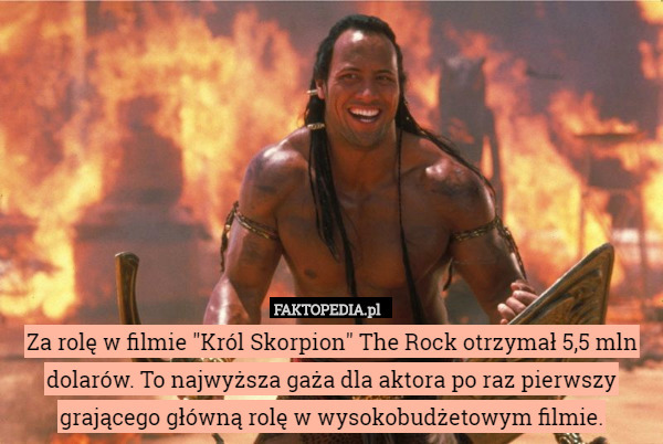 Za rolę w filmie "Król Skorpion" The Rock otrzymał 5,5 mln dolarów. To najwyższa gaża dla aktora po raz pierwszy grającego główną rolę w wysokobudżetowym filmie. 