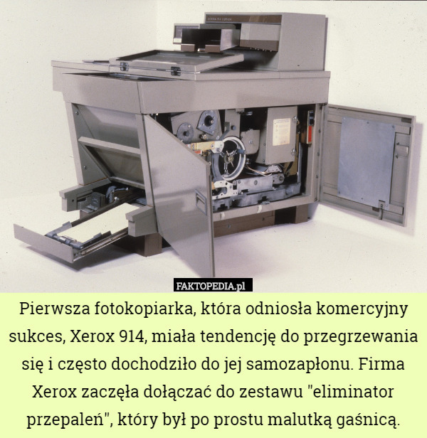 Pierwsza fotokopiarka, która odniosła komercyjny sukces, Xerox 914, miała tendencję do przegrzewania się i często dochodziło do jej samozapłonu. Firma Xerox zaczęła dołączać do zestawu "eliminator przepaleń", który był po prostu malutką gaśnicą. 