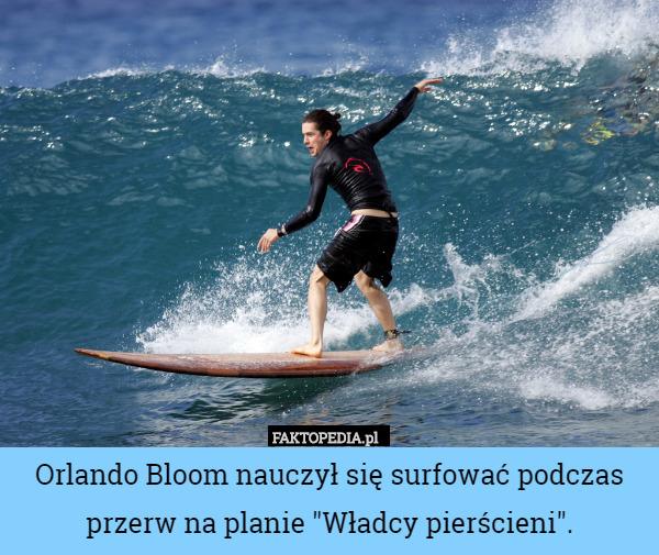 Orlando Bloom nauczył się surfować podczas przerw na planie "Władcy pierścieni". 