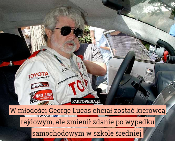 W młodości George Lucas chciał zostać kierowcą rajdowym, ale zmienił zdanie po wypadku samochodowym w szkole średniej. 