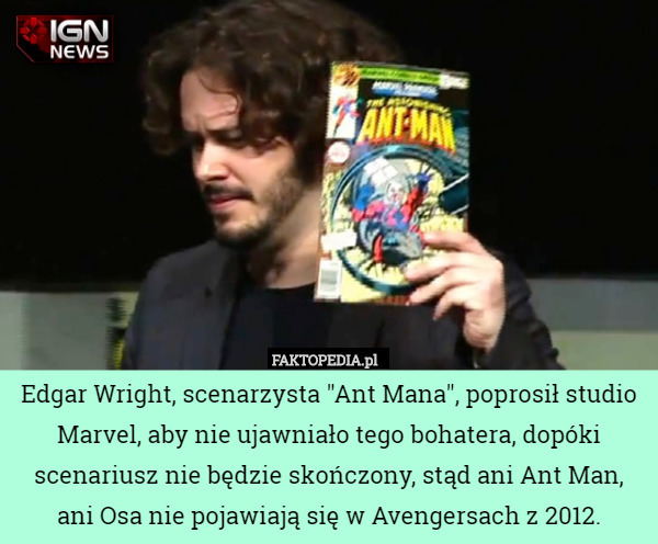Edgar Wright, scenarzysta "Ant Mana", poprosił studio Marvel, aby nie ujawniało tego bohatera, dopóki scenariusz nie będzie skończony, stąd ani Ant Man, ani Osa nie pojawiają się w Avengersach z 2012. 