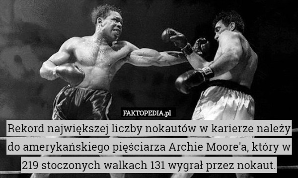 Rekord największej liczby nokautów w karierze należy do amerykańskiego pięściarza Archie Moore'a, który w 219 stoczonych walkach 131 wygrał przez nokaut. 