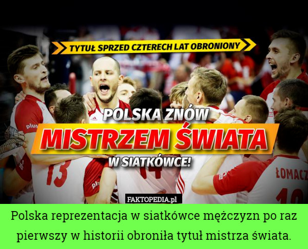 Polska reprezentacja w siatkówce mężczyzn po raz pierwszy w historii obroniła tytuł mistrza świata. 