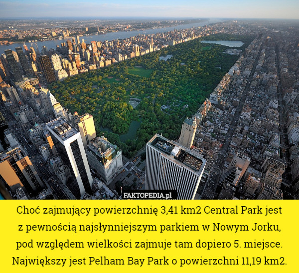 Choć zajmujący powierzchnię 3,41 km2 Central Park jest
 z pewnością najsłynniejszym parkiem w Nowym Jorku,
 pod względem wielkości zajmuje tam dopiero 5. miejsce. Największy jest Pelham Bay Park o powierzchni 11,19 km2. 