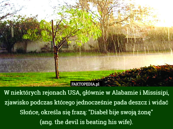 W niektórych rejonach USA, głównie w Alabamie i Missisipi, zjawisko podczas którego jednocześnie pada deszcz i widać Słońce, określa się frazą: "Diabeł bije swoją żonę"
 (ang. the devil is beating his wife). 